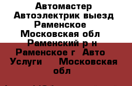 Автомастер Автоэлектрик выезд Раменское - Московская обл., Раменский р-н, Раменское г. Авто » Услуги   . Московская обл.